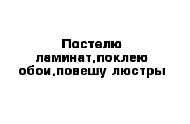 Постелю ламинат,поклею обои,повешу люстры